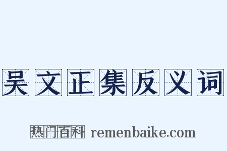 吴文正集反义词是什么意思的图片